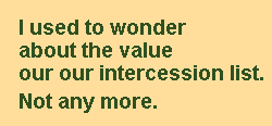 I used to wonder about the value of our intercession list. Not any more